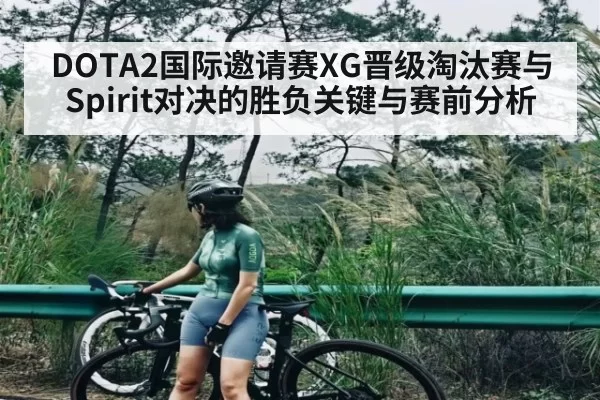 DOTA2国际邀请赛XG晋级淘汰赛与Spirit对决的胜负关键与赛前分析